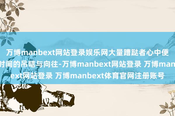 万博manbext网站登录娱乐网大量蹧跶者心中便会显涌现对经典跑车时间的吊唁与向往-万博manbext网站登录 万博manbext体育官网注册账号