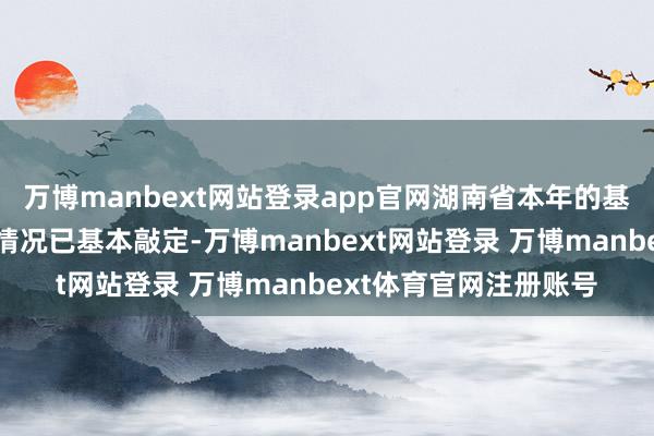 万博manbext网站登录app官网湖南省本年的基本养老保障基金基本情况已基本敲定-万博manbext网站登录 万博manbext体育官网注册账号