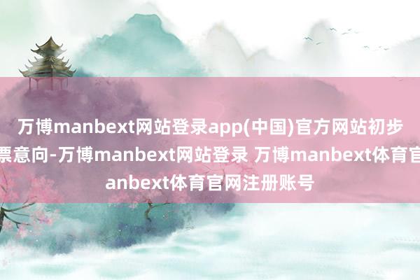 万博manbext网站登录app(中国)官方网站初步达成购买钞票意向-万博manbext网站登录 万博manbext体育官网注册账号