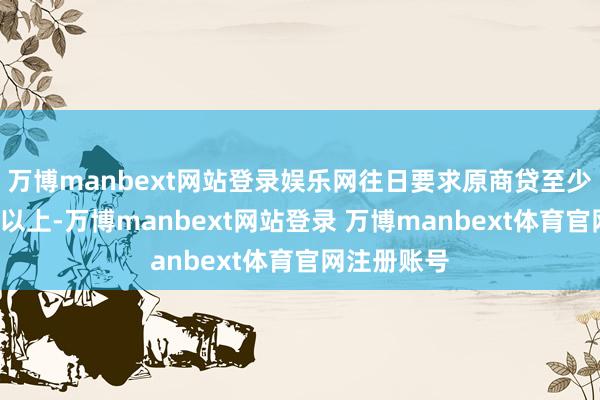 万博manbext网站登录娱乐网往日要求原商贷至少偿还3年及以上-万博manbext网站登录 万博manbext体育官网注册账号