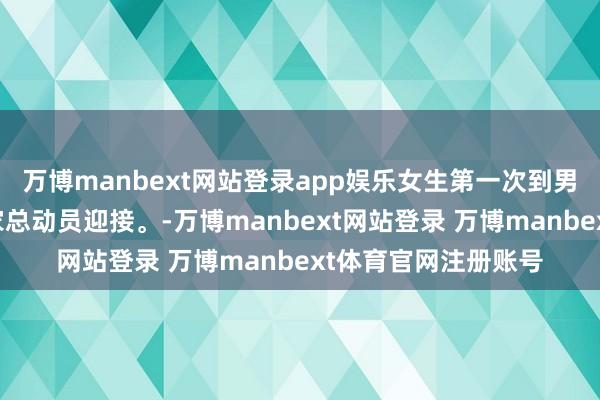 万博manbext网站登录app娱乐女生第一次到男友家作客，男友全家总动员迎接。-万博manbext网站登录 万博manbext体育官网注册账号