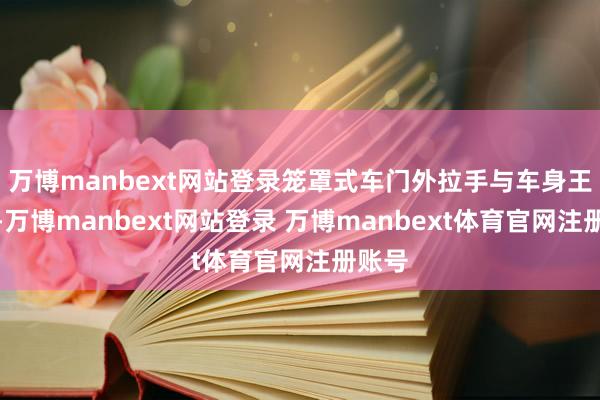 万博manbext网站登录笼罩式车门外拉手与车身王人平-万博manbext网站登录 万博manbext体育官网注册账号