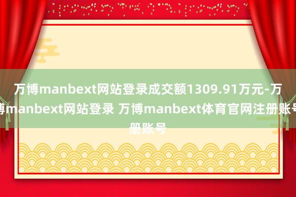 万博manbext网站登录成交额1309.91万元-万博manbext网站登录 万博manbext体育官网注册账号
