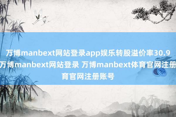 万博manbext网站登录app娱乐转股溢价率30.91%-万博manbext网站登录 万博manbext体育官网注册账号
