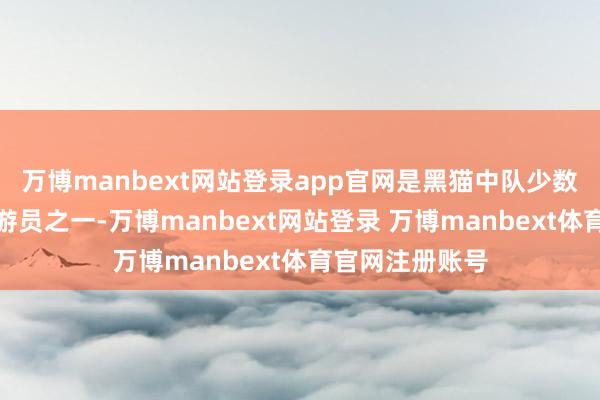 万博manbext网站登录app官网是黑猫中队少数全身而退的翱游员之一-万博manbext网站登录 万博manbext体育官网注册账号