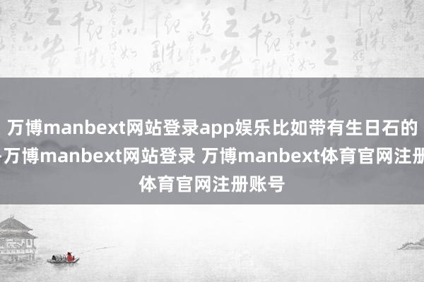 万博manbext网站登录app娱乐比如带有生日石的项链-万博manbext网站登录 万博manbext体育官网注册账号
