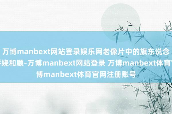 万博manbext网站登录娱乐网老像片中的旗东说念主女子相貌娇娆和顺-万博manbext网站登录 万博manbext体育官网注册账号