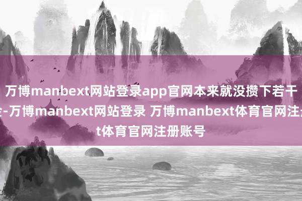 万博manbext网站登录app官网本来就没攒下若干退休金-万博manbext网站登录 万博manbext体育官网注册账号