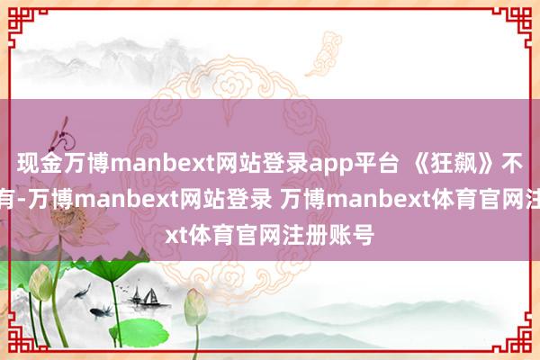 现金万博manbext网站登录app平台 《狂飙》不会年年有-万博manbext网站登录 万博manbext体育官网注册账号