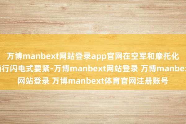 万博manbext网站登录app官网在空军和摩托化步兵的解救下对敌施行闪电式要紧-万博manbext网站登录 万博manbext体育官网注册账号