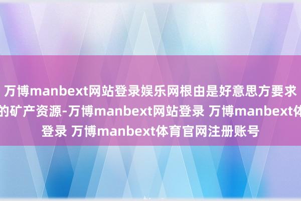 万博manbext网站登录娱乐网根由是好意思方要求乌克兰交出50%的矿产资源-万博manbext网站登录 万博manbext体育官网注册账号