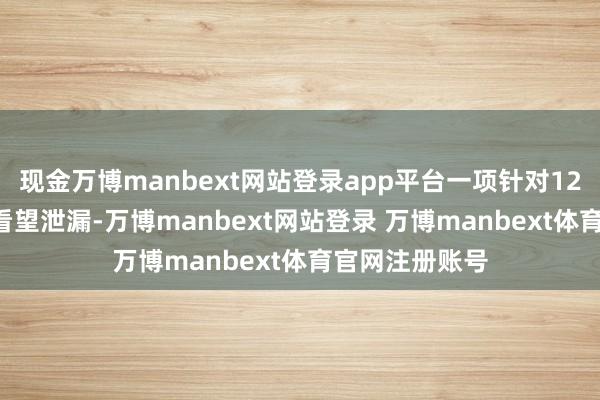 现金万博manbext网站登录app平台一项针对12-18岁女孩的看望泄漏-万博manbext网站登录 万博manbext体育官网注册账号