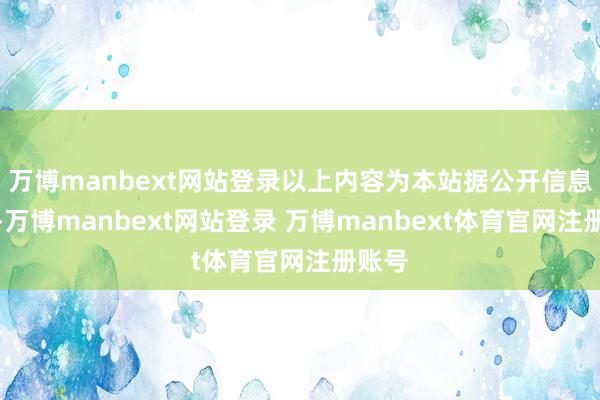 万博manbext网站登录以上内容为本站据公开信息整理-万博manbext网站登录 万博manbext体育官网注册账号