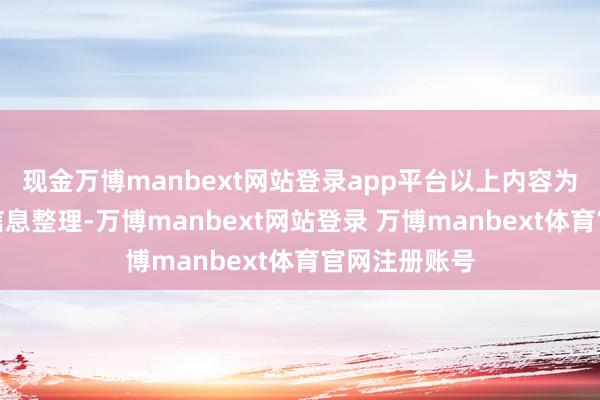现金万博manbext网站登录app平台以上内容为本站据公开信息整理-万博manbext网站登录 万博manbext体育官网注册账号