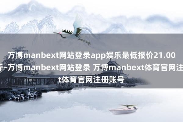 万博manbext网站登录app娱乐最低报价21.00元/公斤-万博manbext网站登录 万博manbext体育官网注册账号
