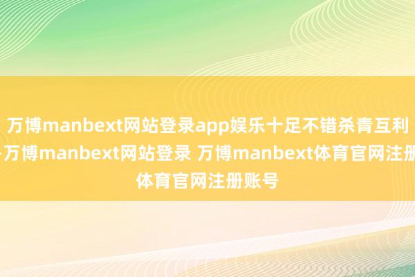 万博manbext网站登录app娱乐十足不错杀青互利共赢-万博manbext网站登录 万博manbext体育官网注册账号