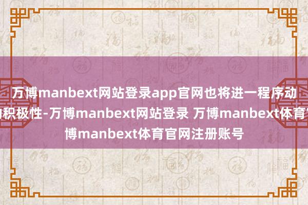 万博manbext网站登录app官网也将进一程序动起住房耗尽的积极性-万博manbext网站登录 万博manbext体育官网注册账号