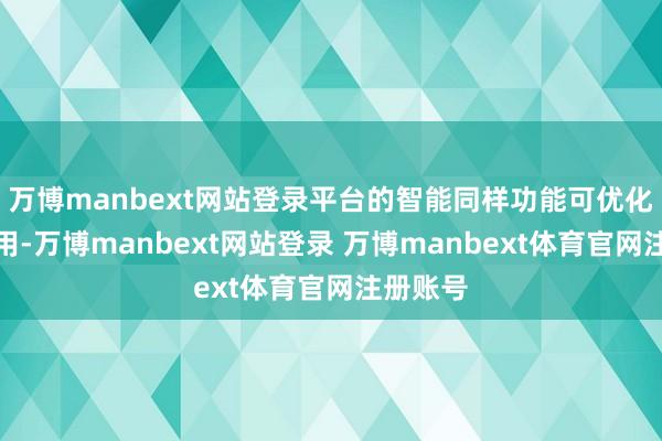 万博manbext网站登录平台的智能同样功能可优化电力使用-万博manbext网站登录 万博manbext体育官网注册账号