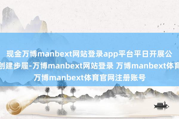 现金万博manbext网站登录app平台平日开展公共性精神文雅创建步履-万博manbext网站登录 万博manbext体育官网注册账号