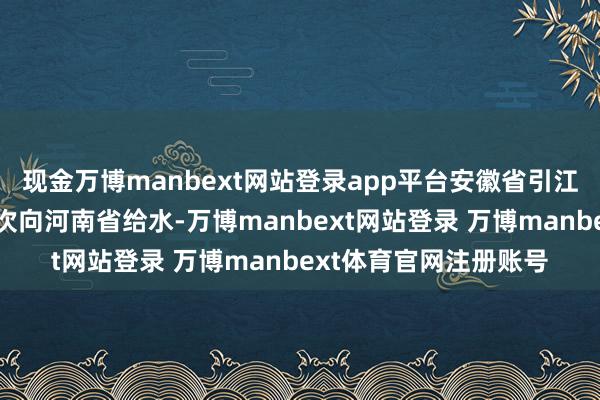 现金万博manbext网站登录app平台安徽省引江济淮集团有限公司屡次向河南省给水-万博manbext网站登录 万博manbext体育官网注册账号