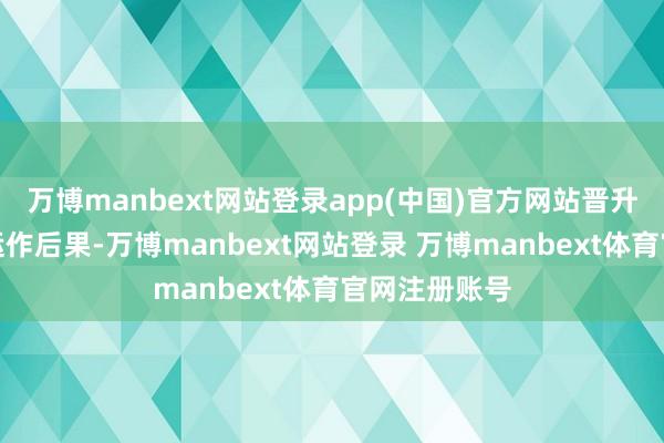 万博manbext网站登录app(中国)官方网站晋升投资组合的运作后果-万博manbext网站登录 万博manbext体育官网注册账号