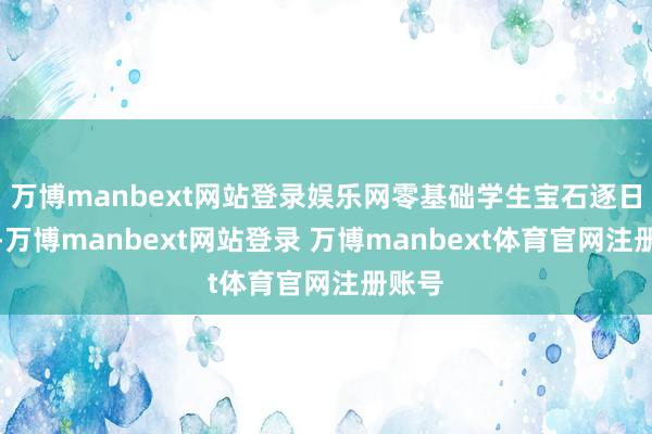 万博manbext网站登录娱乐网零基础学生宝石逐日使用-万博manbext网站登录 万博manbext体育官网注册账号