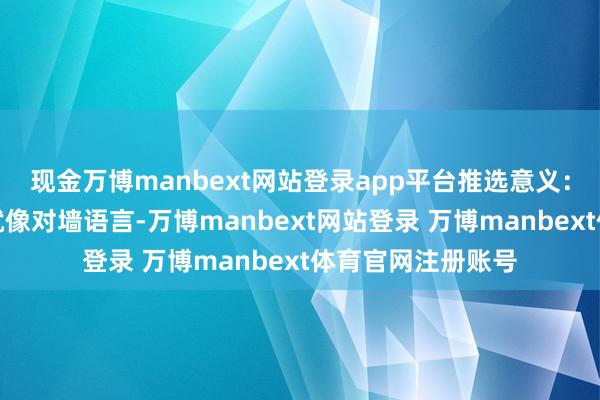 现金万博manbext网站登录app平台推选意义：当年我方练白话就像对墙语言-万博manbext网站登录 万博manbext体育官网注册账号
