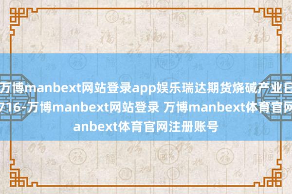 万博manbext网站登录app娱乐瑞达期货烧碱产业日报20250716-万博manbext网站登录 万博manbext体育官网注册账号