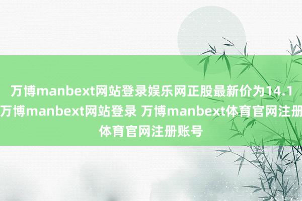 万博manbext网站登录娱乐网正股最新价为14.16元-万博manbext网站登录 万博manbext体育官网注册账号