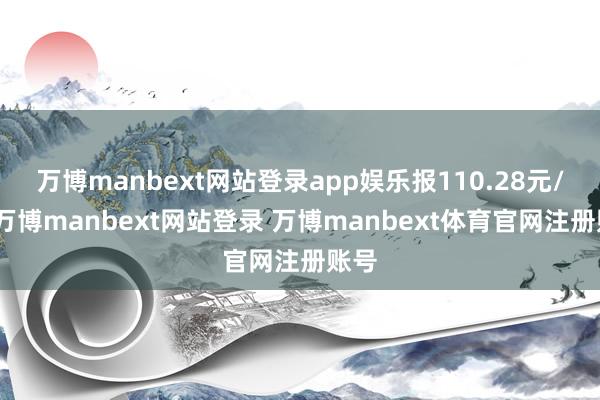 万博manbext网站登录app娱乐报110.28元/张-万博manbext网站登录 万博manbext体育官网注册账号