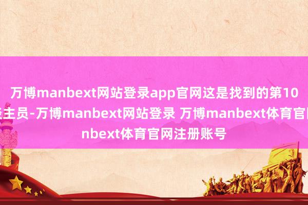 万博manbext网站登录app官网这是找到的第10名被困东谈主员-万博manbext网站登录 万博manbext体育官网注册账号