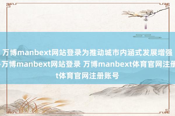 万博manbext网站登录为推动城市内涵式发展增强定力-万博manbext网站登录 万博manbext体育官网注册账号