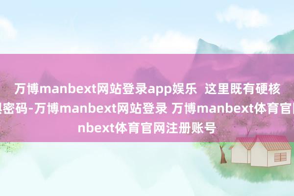 万博manbext网站登录app娱乐  这里既有硬核的海洋地舆密码-万博manbext网站登录 万博manbext体育官网注册账号