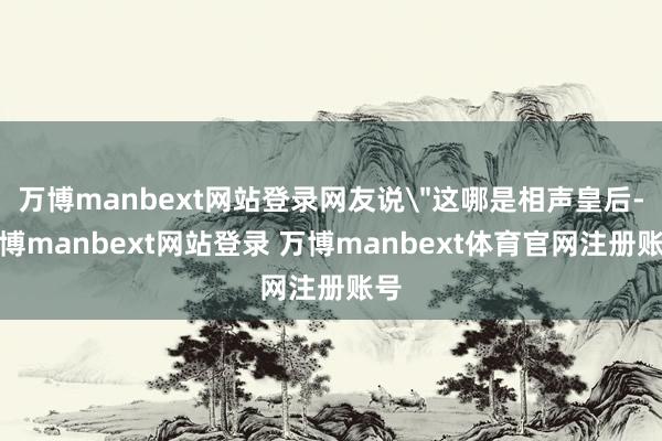 万博manbext网站登录网友说