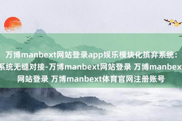 万博manbext网站登录app娱乐模块化摈弃系统：复旧与MES、ERP系统无缝对接-万博manbext网站登录 万博manbext体育官网注册账号