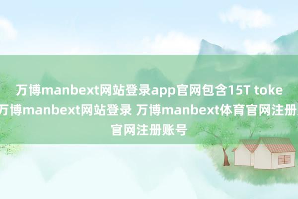 万博manbext网站登录app官网包含15T tokens-万博manbext网站登录 万博manbext体育官网注册账号