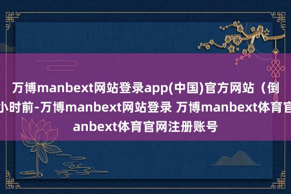 万博manbext网站登录app(中国)官方网站（倒叙张开）三小时前-万博manbext网站登录 万博manbext体育官网注册账号