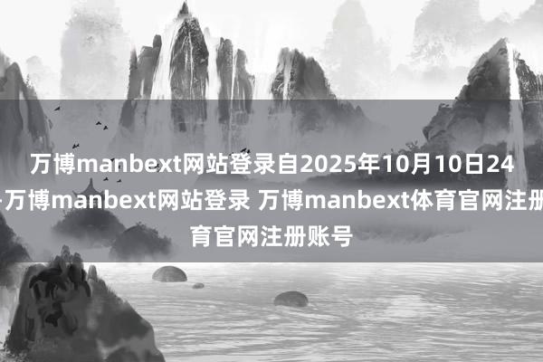 万博manbext网站登录自2025年10月10日24时起-万博manbext网站登录 万博manbext体育官网注册账号