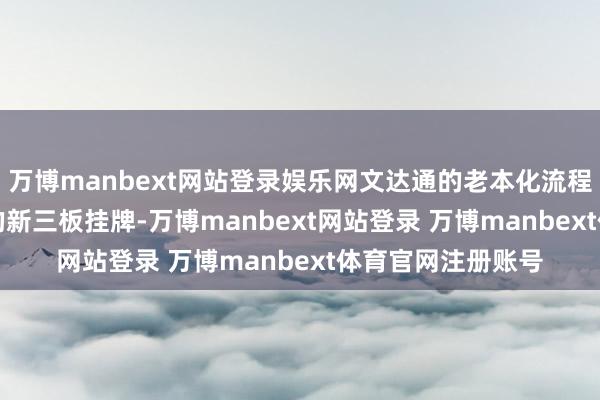 万博manbext网站登录娱乐网文达通的老本化流程始于2014年1月的新三板挂牌-万博manbext网站登录 万博manbext体育官网注册账号