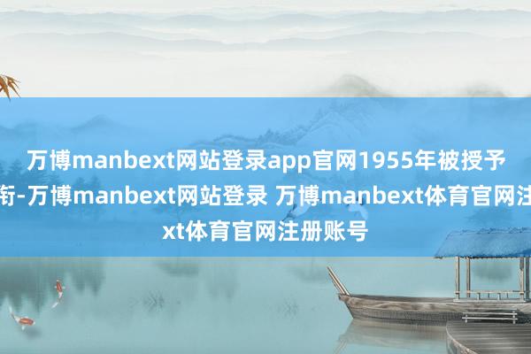 万博manbext网站登录app官网1955年被授予上校军衔-万博manbext网站登录 万博manbext体育官网注册账号