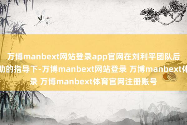 万博manbext网站登录app官网在刘利平团队后生老师李慷副援助的指导下-万博manbext网站登录 万博manbext体育官网注册账号