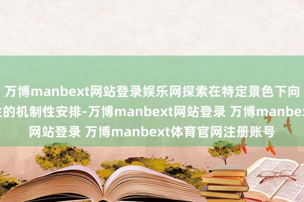 万博manbext网站登录娱乐网探索在特定景色下向非银机构提供流动性的机制性安排-万博manbext网站登录 万博manbext体育官网注册账号