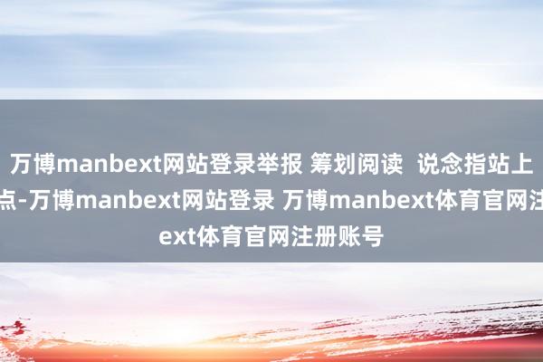 万博manbext网站登录举报 筹划阅读  说念指站上48000点-万博manbext网站登录 万博manbext体育官网注册账号