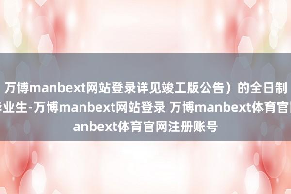 万博manbext网站登录详见竣工版公告）的全日制应届博士毕业生-万博manbext网站登录 万博manbext体育官网注册账号