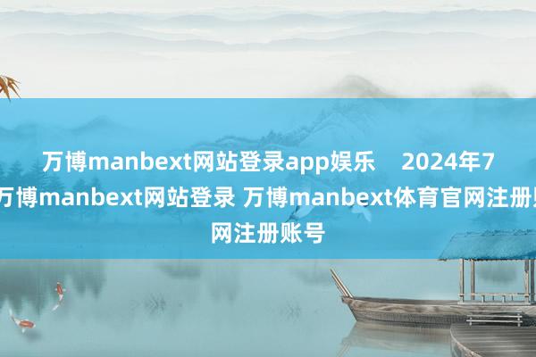 万博manbext网站登录app娱乐 2024年7月-万博manbext网站登录 万博manbext体育官网注册账号