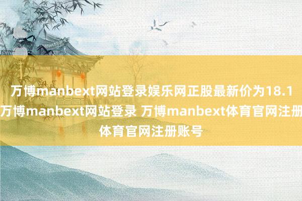 万博manbext网站登录娱乐网正股最新价为18.15元-万博manbext网站登录 万博manbext体育官网注册账号