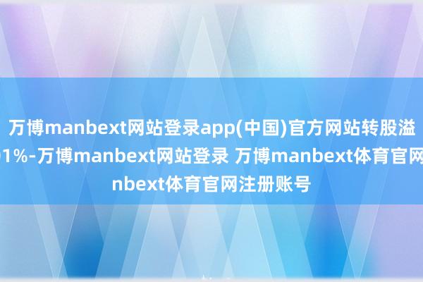 万博manbext网站登录app(中国)官方网站转股溢价率86.01%-万博manbext网站登录 万博manbext体育官网注册账号