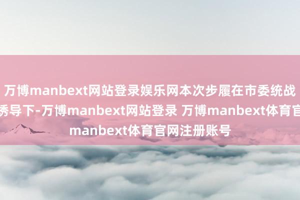 万博manbext网站登录娱乐网本次步履在市委统战部、市侨联诱导下-万博manbext网站登录 万博manbext体育官网注册账号
