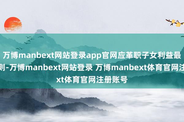 万博manbext网站登录app官网应革职子女利益最大化原则-万博manbext网站登录 万博manbext体育官网注册账号