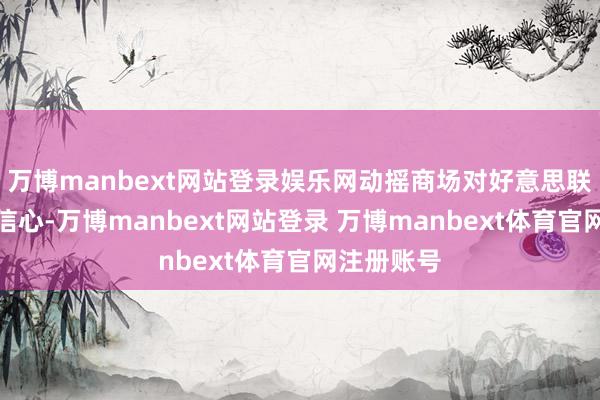 万博manbext网站登录娱乐网动摇商场对好意思联储计谋的信心-万博manbext网站登录 万博manbext体育官网注册账号